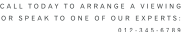Call Today to arrange a viewing or speak to one of our experts: 012-345-6789